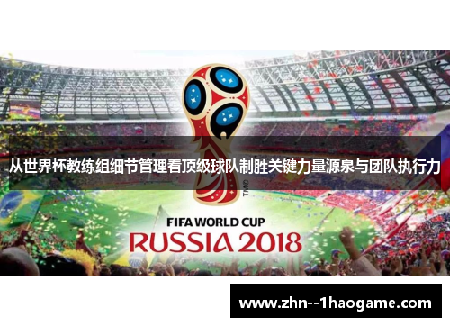 从世界杯教练组细节管理看顶级球队制胜关键力量源泉与团队执行力