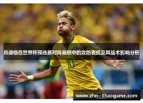 吕迪格在世界杯预选赛对阵曼联中的攻防表现及其战术影响分析