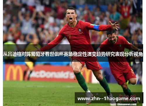 从吕迪格对阵葡萄牙看世俱杯赛场稳定性演变趋势研究表现分析视角