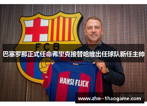 巴塞罗那正式任命弗里克接替哈维出任球队新任主帅