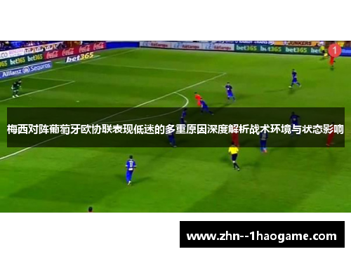 梅西对阵葡萄牙欧协联表现低迷的多重原因深度解析战术环境与状态影响
