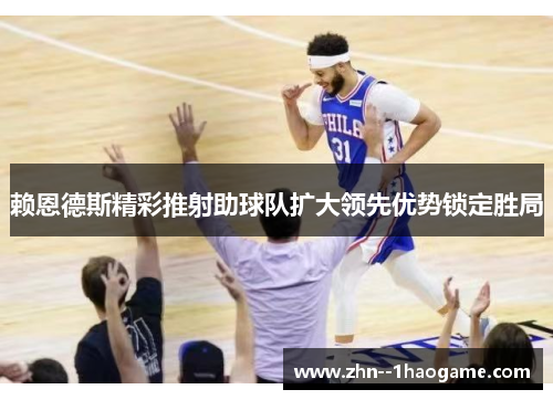 赖恩德斯精彩推射助球队扩大领先优势锁定胜局