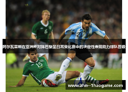 阿尔瓦雷斯在亚洲杯对阵巴黎圣日耳曼比赛中的决定性表现助力球队晋级