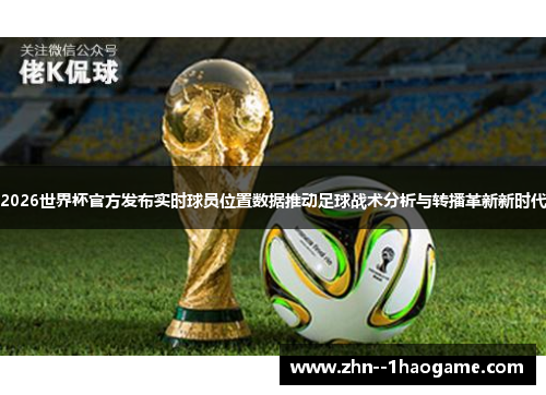 2026世界杯官方发布实时球员位置数据推动足球战术分析与转播革新新时代